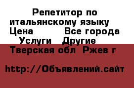 Репетитор по итальянскому языку. › Цена ­ 600 - Все города Услуги » Другие   . Тверская обл.,Ржев г.